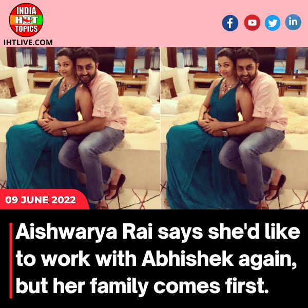 Aishwarya Rai says she’d like to work with Abhishek again, but her family comes first.