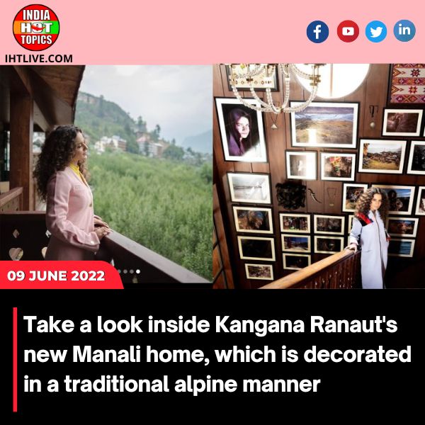 Take a look inside Kangana Ranaut’s new Manali home, which is decorated in a traditional alpine manner