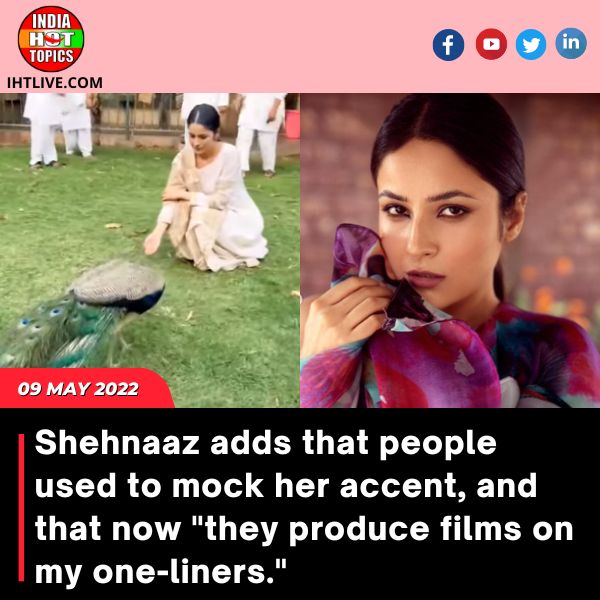 Shehnaaz adds that people used to mock her accent, and that now “they produce films on my one-liners.”