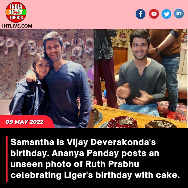 Samantha is Vijay Deverakonda’s birthday. Ananya Panday posts an unseen photo of Ruth Prabhu celebrating Liger’s birthday with cake.
