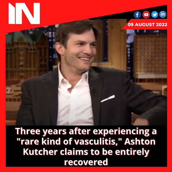 Three years after experiencing a “rare kind of vasculitis,” Ashton Kutcher claims to be entirely recovered