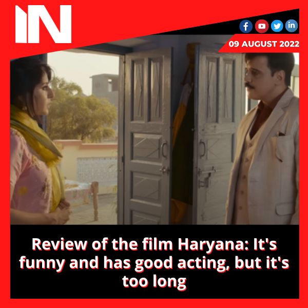 Review of the film Haryana: It’s funny and has good acting, but it’s too long