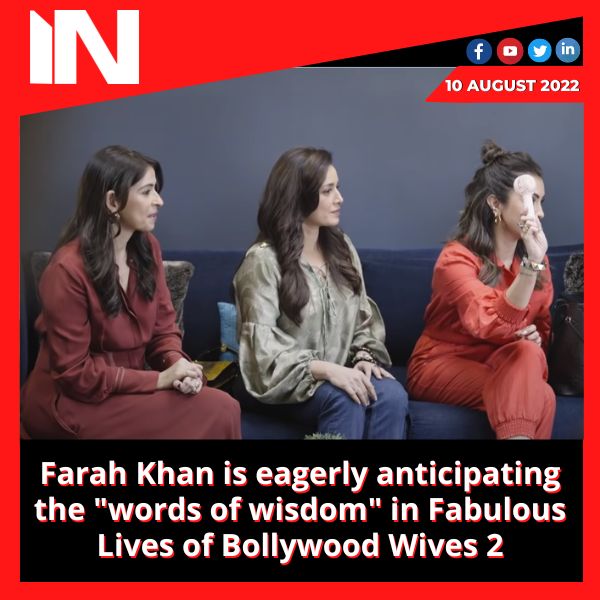 Farah Khan is eagerly anticipating the “words of wisdom” in Fabulous Lives of Bollywood Wives 2