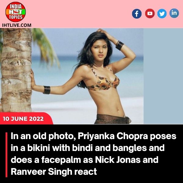 In an old photo, Priyanka Chopra poses in a bikini with bindi and bangles and does a facepalm as Nick Jonas and Ranveer Singh react