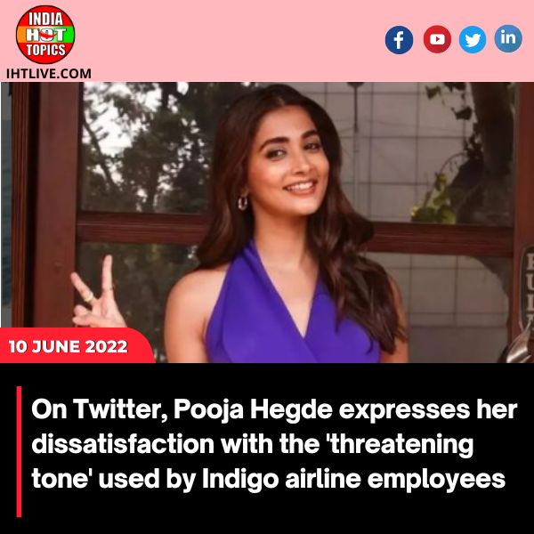 On Twitter, Pooja Hegde expresses her dissatisfaction with the ‘threatening tone’ used by Indigo airline employees