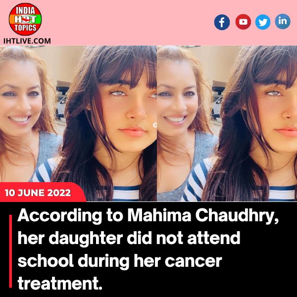 According to Mahima Chaudhry, her daughter did not attend school during her cancer treatment.
