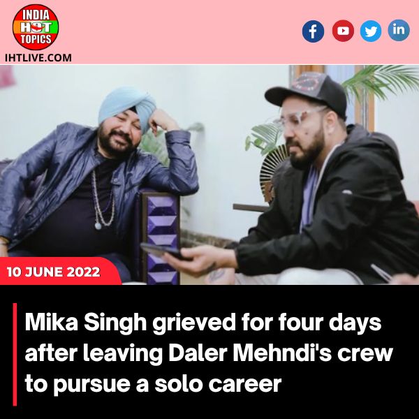 Mika Singh grieved for four days after leaving Daler Mehndi’s crew to pursue a solo career