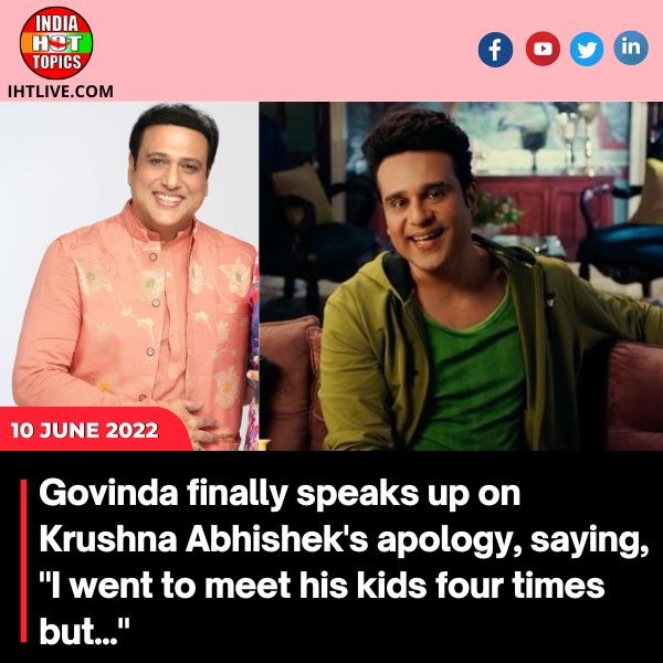 Govinda finally speaks up on Krushna Abhishek’s apology, saying, “I went to meet his kids four times but…”