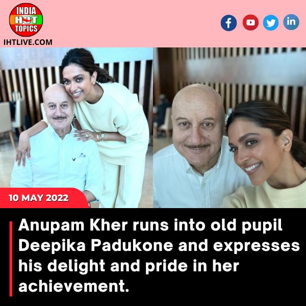 Anupam Kher runs into old pupil Deepika Padukone and expresses his delight and pride in her achievement.
