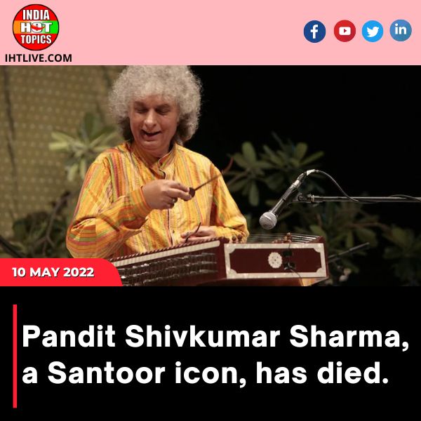 Pandit Shivkumar Sharma, a Santoor icon, has died.