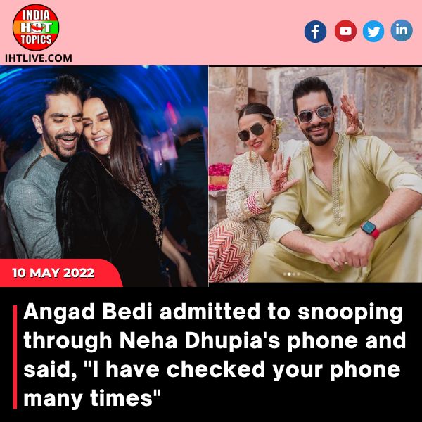 Angad Bedi admitted to snooping through Neha Dhupia’s phone and said, “I have checked your phone many times”