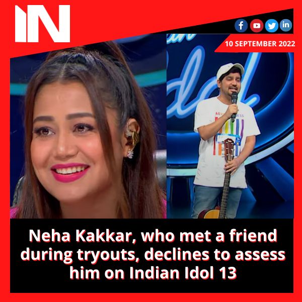 Neha Kakkar, who met a friend during tryouts, declines to assess him on Indian Idol 13