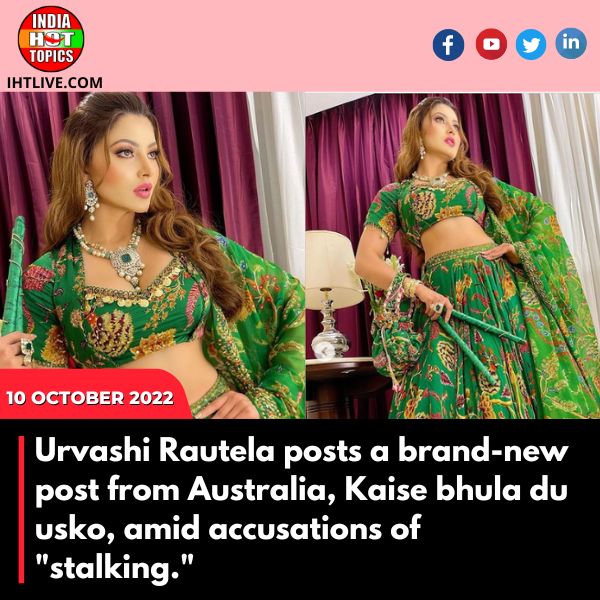 In the face of allegations of “stalking,” Urvashi Rautela publishes a new post from Australia.