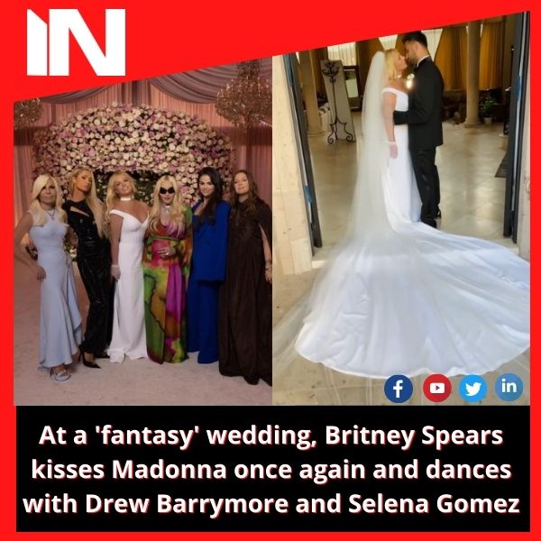 At a ‘fantasy’ wedding, Britney Spears kisses Madonna once again and dances with Drew Barrymore and Selena Gomez