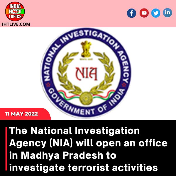 The National Investigation Agency (NIA) will open an office in Madhya Pradesh to investigate terrorist activities