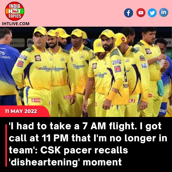 ‘I had to take a 7 AM flight. I got call at 11 PM that I’m no longer in team’: CSK pacer recalls ‘disheartening’ moment