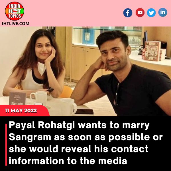 Payal Rohatgi wants to marry Sangram as soon as possible or she would reveal his contact information to the media