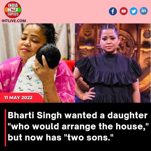 Bharti Singh wanted a daughter “who would arrange the house,” but now has “two sons.”