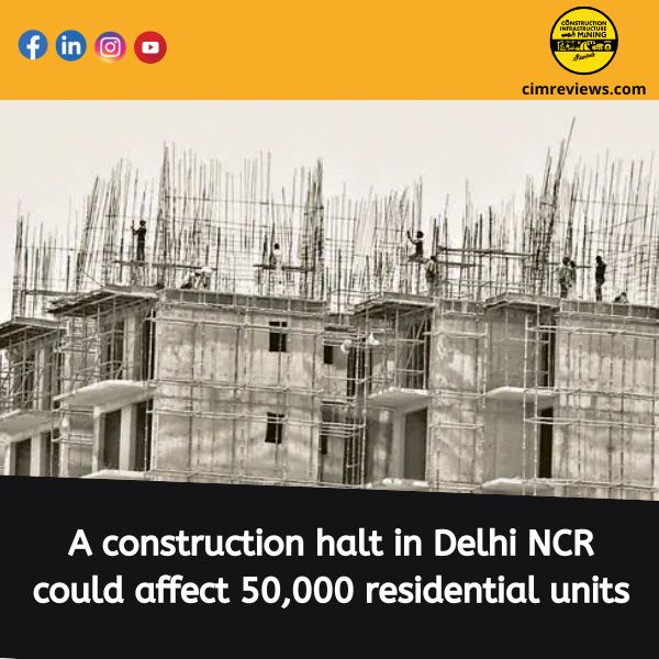 A construction halt in Delhi NCR could affect 50,000 residential units.