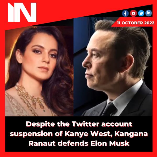 Despite the Twitter account suspension of Kanye West, Kangana Ranaut defends Elon Musk.