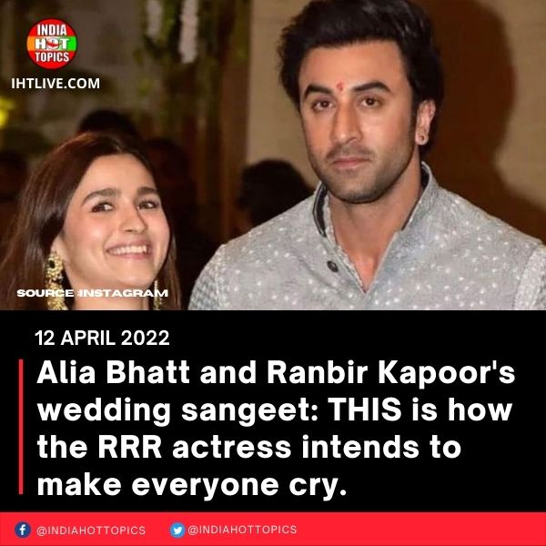 Alia Bhatt and Ranbir Kapoor’s wedding sangeet: THIS is how the RRR actress intends to make everyone cry