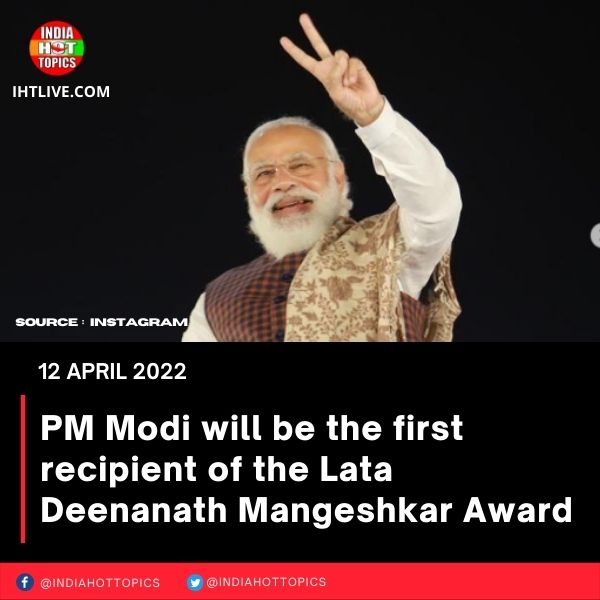 PM Modi will be the first recipient of the Lata Deenanath Mangeshkar Award