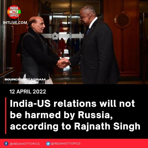 India-US relations will not be harmed by Russia, according to Rajnath Singh