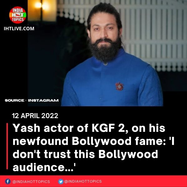 Yash, actor of KGF 2, on his newfound Bollywood fame: ‘I don’t trust this Bollywood audience…’