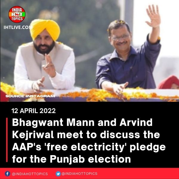 Bhagwant Mann and Arvind Kejriwal meet to discuss the AAP’s ‘free electricity’ pledge for the Punjab election