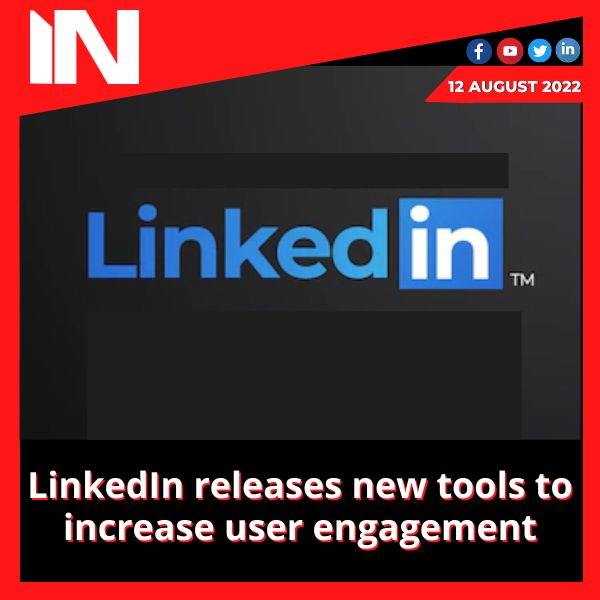 LinkedIn releases new tools to increase user engagement.