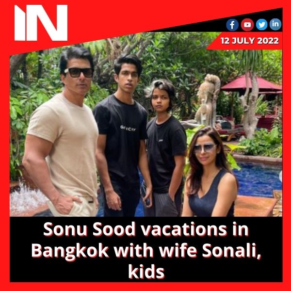 Sonu Sood vacations in Bangkok with wife Sonali, kids