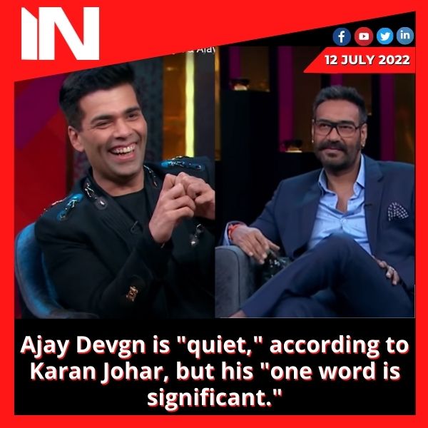 Ajay Devgn is “quiet,” according to Karan Johar, but his “one word is significant.”