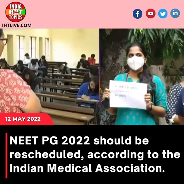 NEET PG 2022 should be rescheduled, according to the Indian Medical Association.