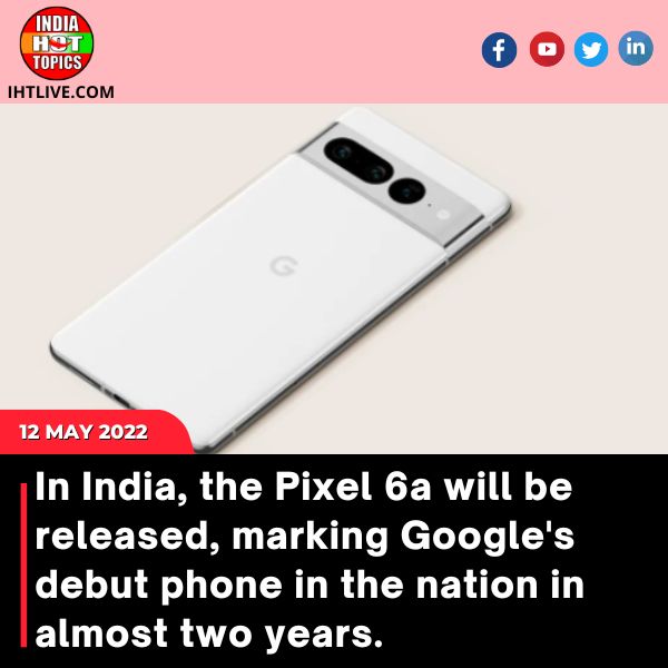 In India, the Pixel 6a will be released, marking Google’s debut phone in the nation in almost two years.