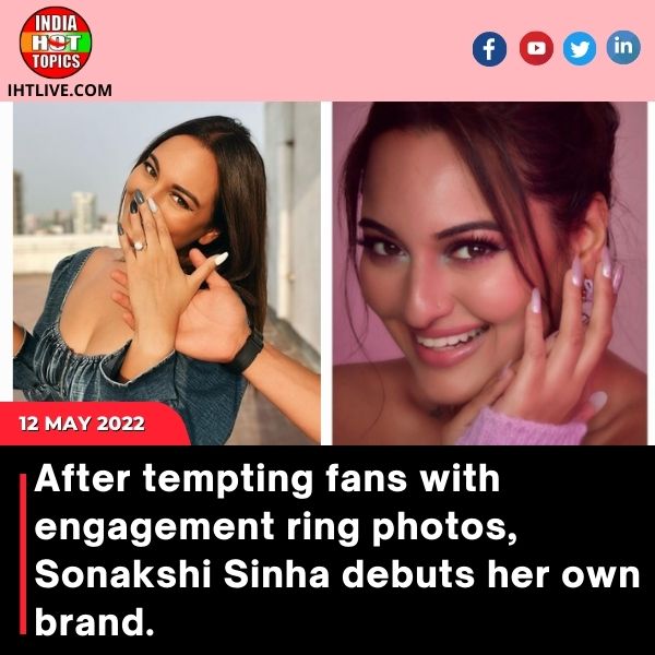 After tempting fans with engagement ring photos, Sonakshi Sinha debuts her own brand.