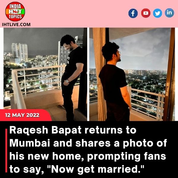 Raqesh Bapat returns to Mumbai and shares a photo of his new home, prompting fans to say, “Now get married.”