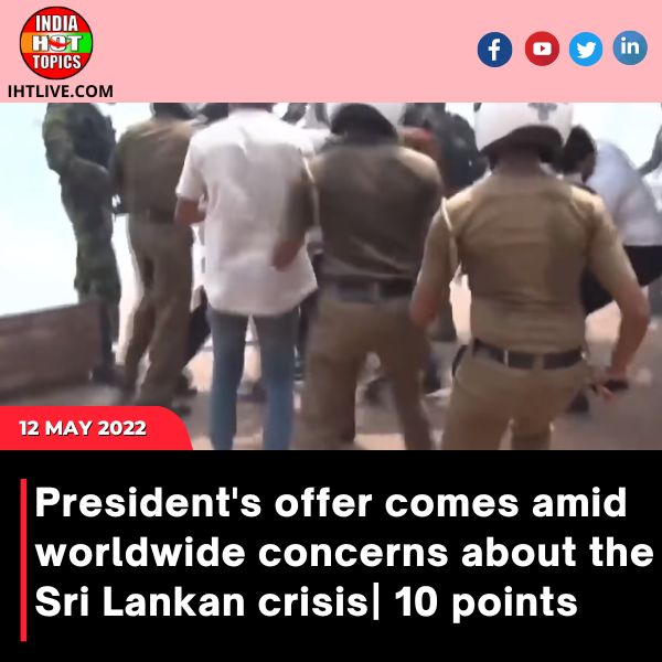 President’s offer comes amid worldwide concerns about the Sri Lankan crisis| 10 points