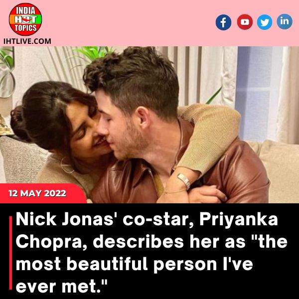 Nick Jonas’ co-star, Priyanka Chopra, describes her as “the most beautiful person I’ve ever met.”