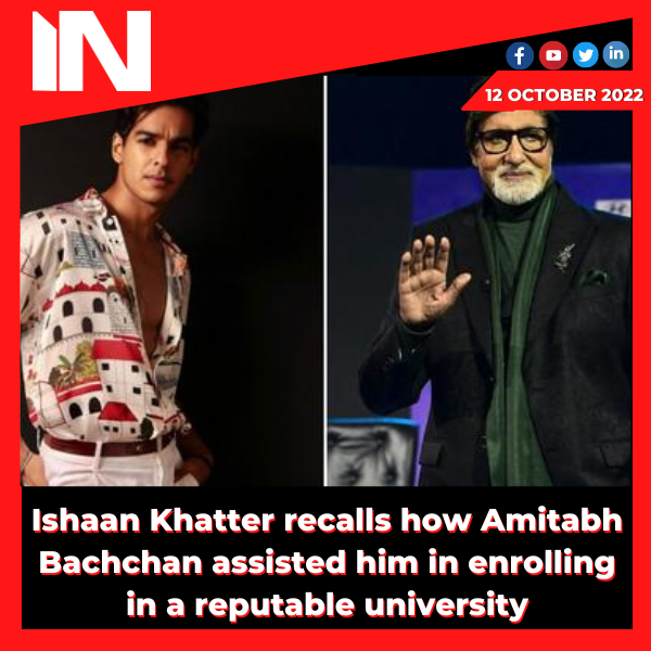 Ishaan Khatter recalls how Amitabh Bachchan assisted him in enrolling in a reputable university.