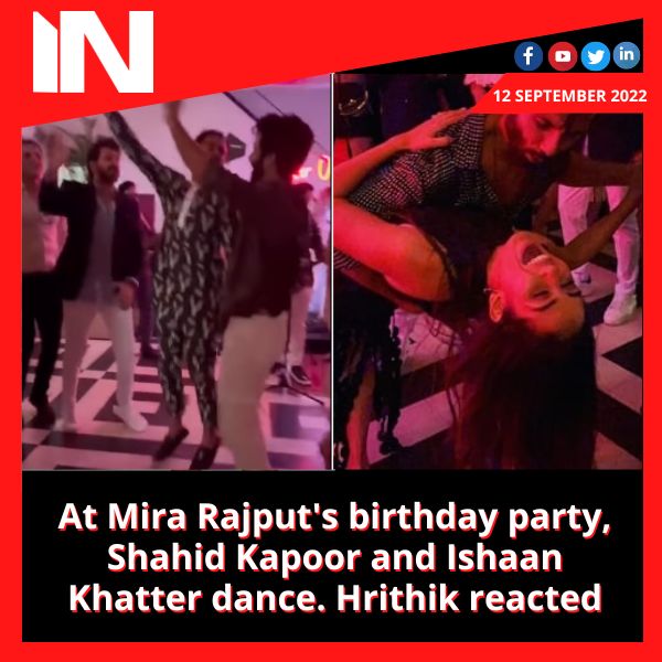 At Mira Rajput’s birthday party, Shahid Kapoor and Ishaan Khatter dance. Hrithik reacted