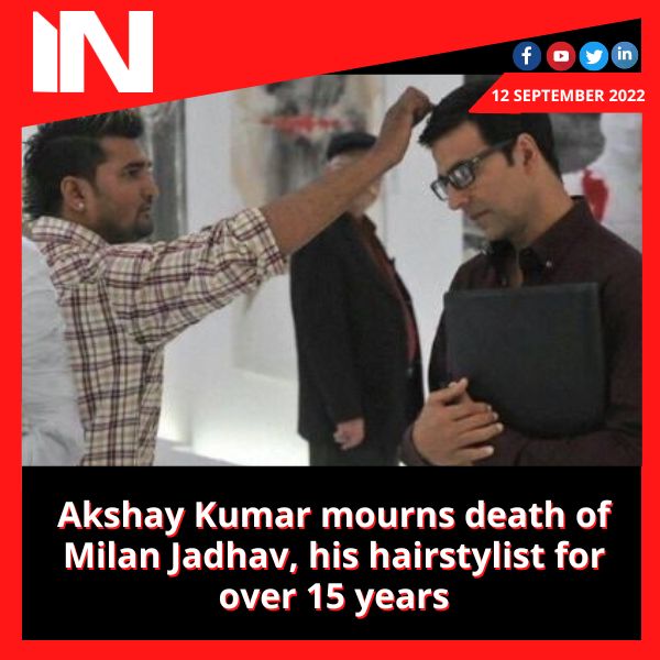 Akshay Kumar mourns death of Milan Jadhav, his hairstylist for over 15 years