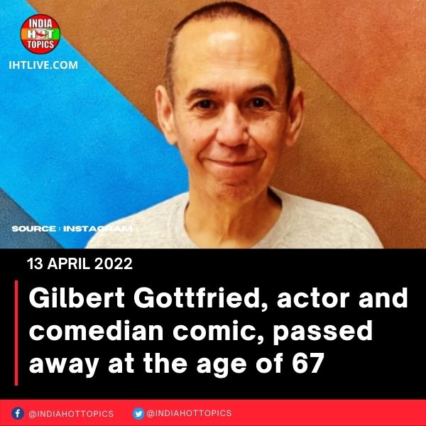 Gilbert Gottfried, actor and comedian comic, passed away at the age of 67