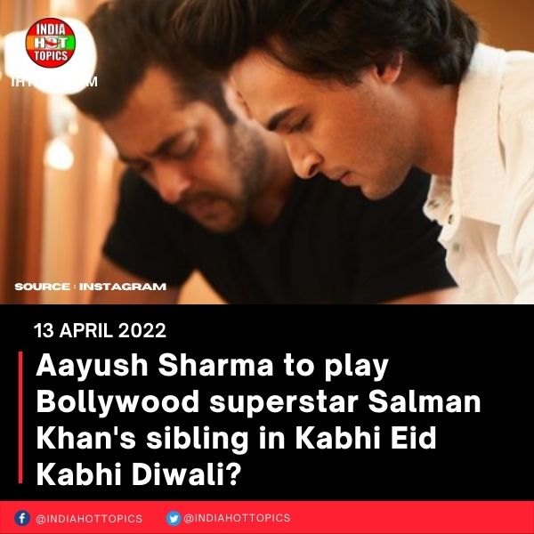 Aayush Sharma to play Bollywood superstar Salman Khan’s sibling in Kabhi Eid Kabhi Diwali?