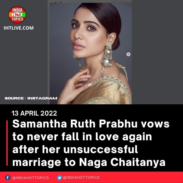 Samantha Ruth Prabhu vows to never fall in love again after her unsuccessful marriage to Naga Chaitanya