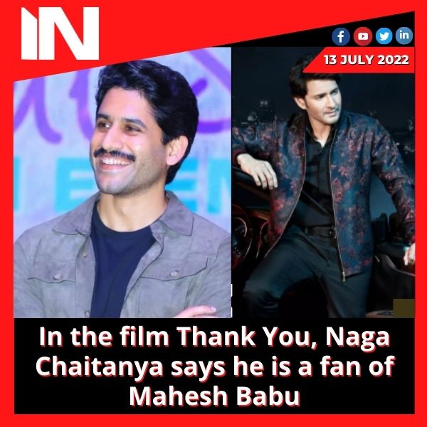 In the film Thank You, Naga Chaitanya says he is a fan of Mahesh Babu