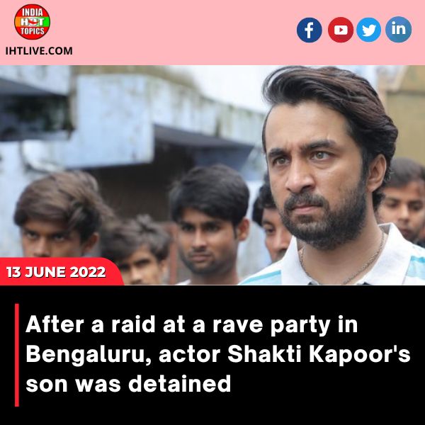 After a raid at a rave party in Bengaluru, actor Shakti Kapoor’s son was detained.
