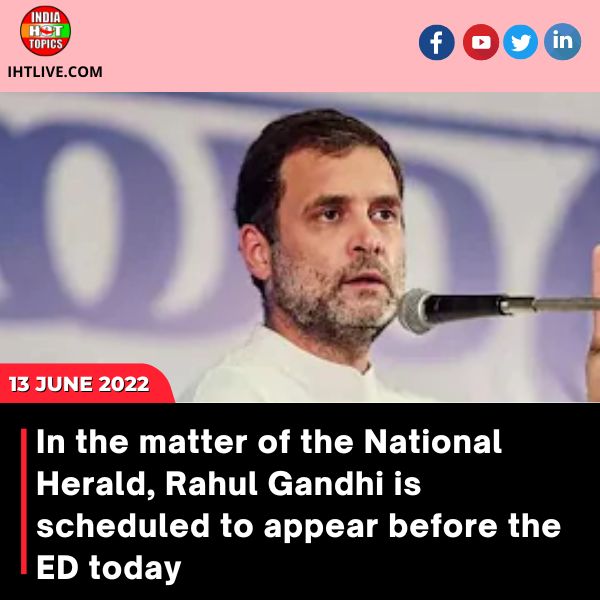 In the matter of the National Herald, Rahul Gandhi is scheduled to appear before the ED today.