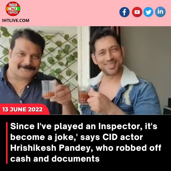 ‘Since I’ve played an Inspector, it’s become a joke,’ says CID actor Hrishikesh Pandey, who robbed off cash and documents.