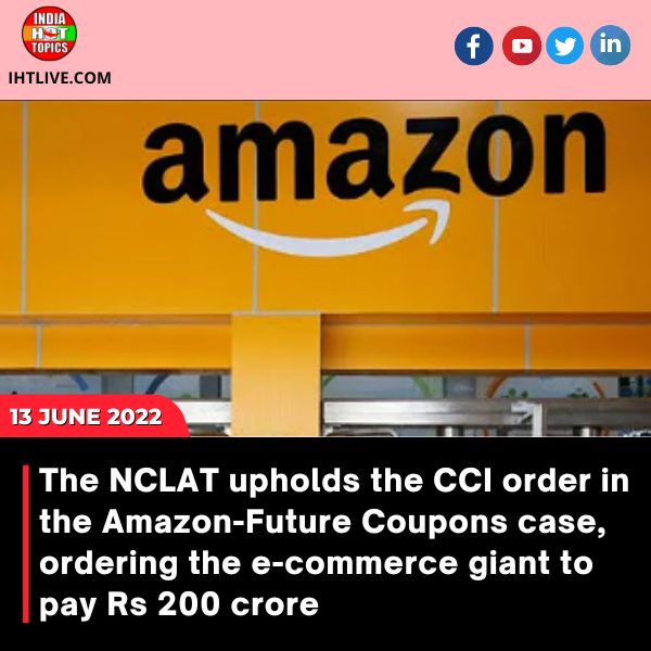 The NCLAT upholds the CCI order in the Amazon-Future Coupons case, ordering the e-commerce giant to pay Rs 200 crore.
