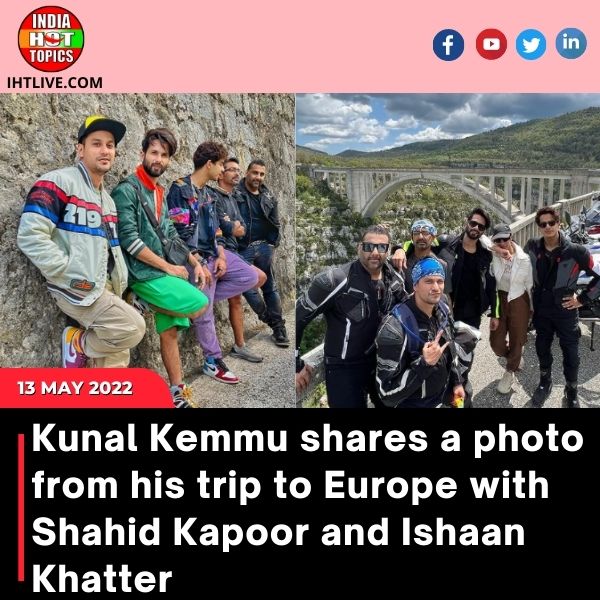 Kunal Kemmu shares a photo from his trip to Europe with Shahid Kapoor and Ishaan Khatter